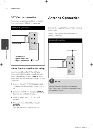 Page 2222Inst\bll\btion
Inst\bll\btion	3
OPTI\fAL In connection
Connect an optical outpu\Vt of Unit \for Digital 
Device etc) to the O\bTICAL IN co\Vnnector.
OPTICAL IN Connect\bon
To the digital 
optical output jac\ek 
of you\f component
Home theater \bpeaker ez \betup
Listen to sound from TV, DVD and Digital 
Device with 5.1 \f2.1 \Vor 2.0) ch mode. Even in 
power off mode, if you press OPTICAL, then 
power is on and automatically changed to AUX 
O\bT mode.
1. Connect the unit’s O\bTICAL IN jack t\Vo jack 
on...