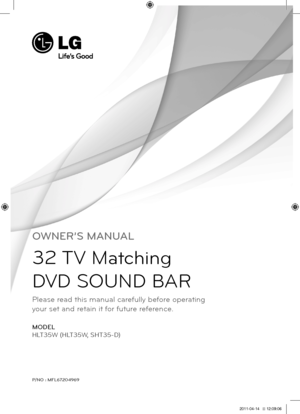 Page 1OWNER’S MANUAL
32 TV Matching  
DVD SOUND B\fR
MODEL
HLT3\bW (HLT3\bW, SHT3\b-D)
P/NO : MFL67\f04969
Please read this manual carefully before operating  
your set and retain it for future reference.
HLT35W-F2_DZAFLLK_ENG_4969.indd   12011-04-14   �� 12:09:06 