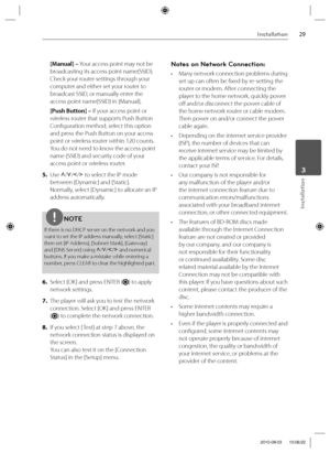 Page 2929Installation
Installation
 3
[Manual] – Your access point may not be 
broadcasting its access point name(SSID). 
Check your router settings through your 
computer and either set your router to 
broadcast SSID, or manually enter the 
access point name(SSID) in [Manual]. 
[Push Button] – If your access point or 
wireless router that supports Push Button 
Confi guration method, select this option 
and press the Push Button on your access 
point or wireless router within 120 counts. 
You do not need to...