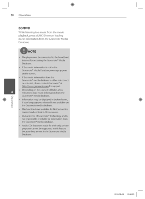 Page 5858Operation
Operation 4
BD/DVD
While listening to a music from the movie 
playback, press MUSIC ID to start loading 
music information from the Gracenote Media 
Database.
NOTE
•  The player must be connected to the broadband 
internet for accessing the Gracenote
® Media 
Database.
•  If the music information is not in the 
Gracenote
® Media Database, message appears 
on the screen.
•  If the music information from the 
Gracenote®
 media database is either not correct 
or not exist, please contact...