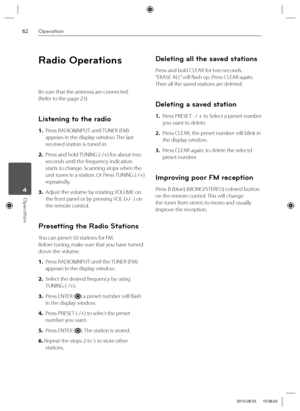 Page 6262Operation
Operation 4
Radio Operations
Be sure that the antenna are connected. 
(Refer to the page 23)
Listening to the radio
1.  Press RADIO&INPUT until TUNER (FM) 
appears in the display window. The last 
received station is tuned in.
2.  Press and hold TUNING (-/+) for about two 
seconds until the frequency indication 
starts to change. Scanning stops when the 
unit tunes in a station. Or Press TUNING (-/+) 
repeatedly.
3.  Adjust the volume by rotating VOLUME on 
the front panel or by pressing VOL...