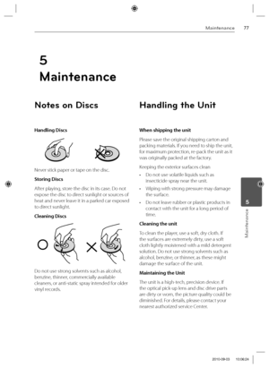 Page 7777Maintenance
Maintenance
 5
Notes on Discs
Handling Discs
Never stick paper or tape on the disc.
Storing Discs
After playing, store the disc in its case. Do not 
expose the disc to direct sunlight or sources of 
heat and never leave it in a parked car exposed 
to direct sunlight.
Cleaning Discs
Do not use strong solvents such as alcohol, 
benzine, thinner, commercially available 
cleaners, or anti-static spray intended for older 
vinyl records.
Handling the Unit
When shipping the unit
Please save the...