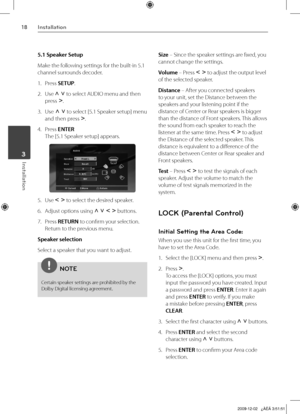 Page 18
1Installation
Installation 3

5.1 Speaker Setup
Make the following settings for the built-in 5.1 
channel surrounds decoder.
1. Press 
SETUP.
2.  Use 
U u to select AUDIO menu and then 
press i.
3.  Use
 U u to select [5.1 Speaker setup] menu 
and then press i.
4.  Press 
ENTER 
The [5.1 Speaker setup] appears.
5. Use I i to select the desired speaker.
6.  Adjust options using 
U u I i buttons.
7.  Press 
RETURN to confirm your selection. 
Return to the previous menu.
Speaker selection
Select a...