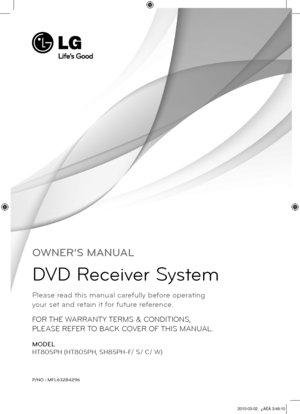 Page 1
OWNER’S MANUAL
DVD Receiver System
MODEL
HT805PH (HT805PH, SH85PH-F/ S/ C/ W)
P/NO : MFL63284296
FOR THE WARRANTY TERMS & CONDITIONS,  
PLEASE REFER TO BACK COVER OF THIS MANUAL.
Please read this manual carefully before operating  
your set and retain it for future reference.

HT805PH-D0_BGBRLL_ENG_4296.indd   12010-03-02   ¿ÀÈÄ 3:48:10 