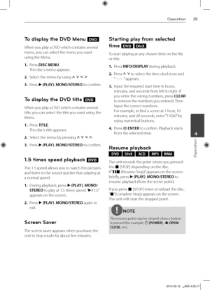 Page 29
Operation
Operation
	4

To display the DVD Menu DVD
When you play a DVD which contains several 
menu, you can select the menu you want 
using the Menu.
1. Press DISC MENU. 
The disc’s menu appears.
2.  Select the menu by using U u I i.
3.  Press B (PLAY), MONO/STEREO to confirm.
To display the DVD title DVD
When you play a DVD which contains several 
title, you can select the title you want using the 
Menu.
1.  Press TITLE. 
The disc’s title appears.
2.  Select the menu by pressing U u I i.
3....