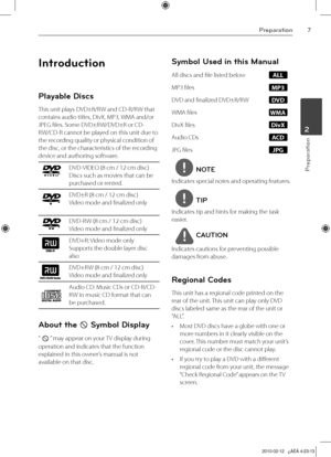 Page 7
Preparation
Preparation
2

Introduction
Playable Discs
This unit plays DVD±R/RW and CD-R/RW that 
contains audio titles, DivX, MP3, WMA and/or 
JPEG files. Some DVD±RW/DVD±R or CD-
RW/CD-R cannot be played on this unit due to 
the recording quality or physical condition of 
the disc, or the characteristics of the recording 
device and authoring software.
DVD-VIDEO (8 cm / 12 cm disc)
Discs such as movies that can be 
purchased or rented.
DVD±R (8 cm / 12 cm disc)
Video mode and finalized only...