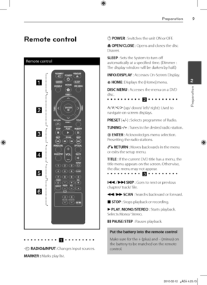 Page 9
Preparation
Preparation
2

Remote control
Remote control
a
b
c
d
e
f
•		•		•		•		•		•		•		•		•		•		a	•	 •	 •	 •	 •	 •	 •	 •	 •	
t RADIO&INPUT: Changes input sources.
MARKER : Marks play list.
1 POWER : Switches the unit ON or OFF.
Z OPEN/CLOSE : Opens and closes the disc 
Drawer.
SLEEP : Sets the System to turn off 
automatically at a specified time. (Dimmer : 
The display window will be darken by half.)
INFO/DISPLAY : Accesses On-Screen Display.
 HOME: Displays the [Home] menu.
DISC MENU :...