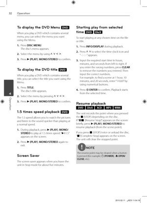 Page 32
Operation
Operation	4

To display the DVD Menu DVD
When you play a DVD which contains several 
menu, you can select the menu you want 
using the Menu.
1. Press DISC MENU. 
The disc’s menu appears.
2.  Select the menu by using U u I i.
3.  Press B (PLAY), MONO/STEREO to confirm.
To display the DVD title DVD
When you play a DVD which contains several 
title, you can select the title you want using the 
Menu.
1.  Press TITLE. 
The disc’s title appears.
2.  Select the menu by pressing U u I i.
3....