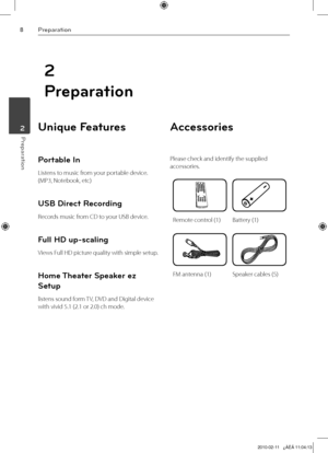 Page 8
Preparation
Preparation	2

2
Preparation
Unique Features 
Portable In
Listens to music from your portable device. 
(MP3, Notebook, etc)
USB Direct Recording
Records music from CD to your USB device.
Full HD up-scaling
Views Full HD picture quality with simple setup.
Home Theater Speaker ez 
Setup
listens sound form TV, DVD and Digital device 
with vivid 5.1 (2.1 or 2.0) ch mode.
Accessories
Please check and identify the supplied 
accessories.
Remote control (1)Battery (1)
FM antenna (1)Speaker...