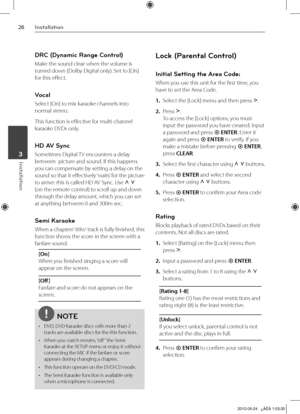 Page 26
Installation
Installation	3

DRC (Dynamic Range Control) 
Make the sound clear when the volume is 
turned down (Dolby Digital only). Set to [On] 
for this effect.
Vocal 
Select [On] to mix karaoke channels into 
normal stereo.
This function is effective for multi-channel 
karaoke DVDs only.
HD AV Sync
Sometimes Digital TV encounters a delay 
between  picture and sound. If this happens 
you can compensate by setting a delay on the 
sound so that it effectively ‘waits’ for the picture 
to...