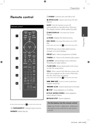 Page 9
Preparation
Preparation
2

Remote control
Remote control
a
b
c
d
e
f
•		•		•		•		•		•		•		•		•		•		a	•	 •	 •	 •	 •	 •	 •	 •	 •	
t RADIO&INPUT: Changes input sources.
MARKER : Marks play list.
1 POWER : Switches the unit ON or OFF.
Z OPEN/CLOSE : Opens and closes the disc 
Drawer.
SLEEP : Sets the System to turn off 
automatically at a specified time. (Dimmer : 
The display window will be darken by half.)
 INFO/DISPLAY : Accesses On-Screen 
Display.
 HOME: Displays the [Home] menu.
DISC MENU :...
