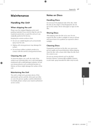 Page 37Appendix37
Appendix6
Maintenance
Hand\bing t\fe Unit
W\fen s\fipping t\fe uni\pt
Please	save	the	original	shipping	carton	and	packing	materials.	If	you	need	to	ship	the	unit,	for	maximum	protection,	re-pack	the	unit	as	it	was	originally	packed	at	the	factory.
Keeping	the	exterior	surfaces	clean
	yDo	not	use	volatile	liquids	such	as	insecticide	spray	near	the	unit.	
	yWiping	with	strong	pressure	may	damage	the	surface.
	yDo	not	leave	rubber	or	plastic	products	in	contact	with	the	unit	for	a	long	period	of...