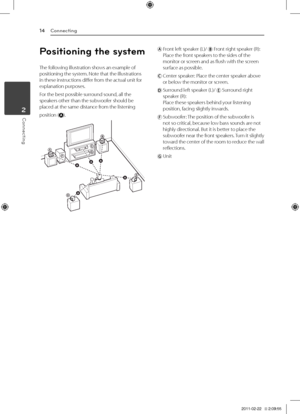 Page 14Co\f\fecti\fg14
Connecting2
Positio\fi\fg the system
The	following	illustration	shows	an	example	of	positioning	the	system.	Note	that	the	illustrations	in	these	instructions	differ	from	the	actual	unit	for	explanation	purposes.
For	the	best	possible	surround	sound,	all	the	speakers	other	than	the	subwoofer	should	be	placed	at	the	same	distance	from	the	listening
position	().
AB
D
D
E
E
F
F
AAA
A
A
G
G
C
C
ABA
		Front	left	speaker	(\b)/		Front	right	speaker	(R):Place	the	front	speakers	to	the	sides	of	the...