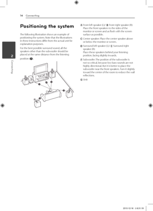 Page 14Co\f\fecti\fg14
Conn\bcting2
Positio\fi\fg the system
The	following	illustration	shows	an	example	of	positioning	the	system.	Note	that	the	illustrations	in	these	instructions	differ	from	the	actual	unit	for	explanation	purposes.
For	the	best	possible	surround	sound,	all	the	speakers	other	than	the	subwoofer	should	be	placed	at	the	same	distance	from	the	listening
position	().
AB
D
D
E
E
F
F
AAA
A
A
G
G
C
C
ABA
		Front	left	speaker	(\b)/		Front	right	speaker	(R):Place	the	front	speakers	to	the	sides	of...