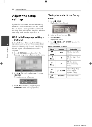 Page 223	 System	Setting
System Setti\fg22
Syst\bm S\btting3
Adjust the setup 
setti\fgs
By	using	the	Setup	menu,	you	can	make	various	adjustments	to	items	such	as	picture	and	sound.
You	can	also	set	a	language	for	the	subtitles	and	the	Setup 	menu, 	among 	other 	things. 	For 	details 	on	each	Setup	menu	item,	see	pages	22	to	26.
OSD I\fitial la\fguage se\itti\fgs 
- Optio\fal
During	the	first	use	of	this	unit,	the	initial	language	setup	menu	appears	on	your	 TV	screen.	You	must	complete	initial	language...