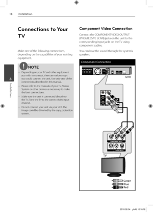 Page 18
1Installation
Installation	3

Connections to Your 
TV
Make one of the following connections, 
depending on the capabilities of your existing 
equipment.
NOTE
• Depending on your TV and other equipment you wish to connect, there are various ways you could connect the unit. Use only one of the connections described in this manual.
•  Please refer to the manuals of your TV, Stereo 
System or other devices as necessary to make the best connections.
•  Make sure the unit is connected directly to 
the...