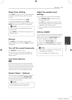 Page 33Operating33
Operating4
S\beep Timer Setting
Press	SLEEP	one	or	more	times	to	select	delay	time	between	10	and	180	minutes,	after	the	unit	will	turn	off.
To	check	the	remaining	time,	press	SLEEP.
To	cancel	the	sleep	function,	press	SLEEP	repeatedly	until	“S\bEEP	10”	appears,	and	then	press	SLEEP	once	again	while	 “S\bEEP	10”	is	displayed.
You	can	check	the	remaining	time	before	the	
Unit	turns	off.
Press	SLEEP 	The 	remaining 	time 	appears 	in 	the	
display	window.,
,Note
Dimmer
Press	SLEEP	once.	 The...