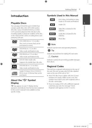 Page 7Getting Started7
\betting \ftarted1
Introduction
P\bayab\be Discs
This	unit	plays	DVD±R/RW	and	CD-R/RW	that	contains	audio	titles,	DivX,	MP3,	WMA	and/or	JPEG	files.	Some	DVD±RW/DVD±R	or	CD-RW/CD-R	cannot	be	played	on	this	unit	due	to	the	recording	quality	or	physical	condition	of	the	disc,	or	the	characteristics	of	the	recording	device	and	authoring	software.
DVD-VIDEO	(8	cm	/	12	cm	disc)
Discs	such	as	movies	that	can	be	purchased	or	rented.
DVD±R	(8	cm	/	12	cm	disc)
Video	mode	and	finalized	only.
DVD-RW...