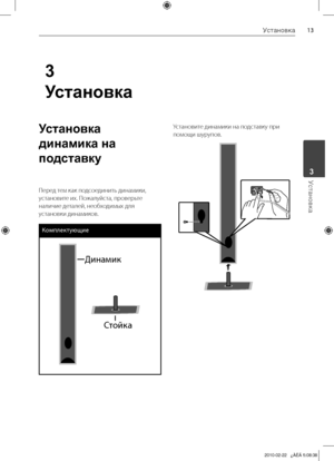 Page 13
1Установка
Установка	3
3
Установка
Установка 
динамика на 
подставку
Перед	тем	как	подсоединить	динамики,	
установите	их.	Пожалуйста,	проверьте	
наличие	деталей,	необходимых	для	
установки	динамиков.
Комплектующие 
\fинамик
Стойка
Установите	динамики	на	подставку	при	
помощи	шурупов.

HTK805TH-FK_DRUSLL_RUS_6932.indd13   132010-02-22   ¿ÀÈÄ 5:08:38 