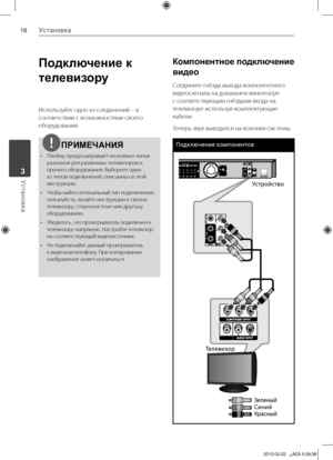 Page 16
1Установка
Установка	3

Подключение к 
телевизору
Используйте	одно	из	соединений	–	в	
соответствии	с	возможностями	своего	
оборудования.
ПРИМЕЧАНИЯ
•	 Плейер	предусматривает	несколько	типов	разъемов	для	различных	телевизоров	и	
прочего	оборудования.	Выберите	один	
из	типов	подключений,	описанных	в	этой	
инструкции.
•	 Чтобы	найти	оптимальный	тип	подключения,	 пожалуйста,	читайте	инструкции	к	своему	
телевизору,	стереосистеме	или	другому	
оборудованию.	
•	 Убедитесь,	что	проигрыватель	подключен	к...