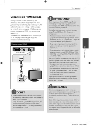 Page 17
1Установка
Установка	3

Соединение HDMI-выхода 
Если	у	Вас	есть	HDMI-телевизор	или	
монитор,	Вы	можете	подсоединить	его	к	
домашнему	кинотеатру	при	помощи	HDMI-
кабеля.	Соедините	гнёзда	HDMI-выхода	
на	устройстве	с	гнездами	HDMI-входа	на	
соответствующем	HDMI-телевизоре	или	
мониторе.	
Установите	источник	сигнала	телевизора	
на	HDMI	(обратитесь	к	руководству	
пользователя	телевизора).
Подклю\bение HDMI 
Устройство
Телевизор
СОВЕТ
•		 Подключение	HDMI	позволит	Вам	получить	 истинное 	наслаждение 	от...