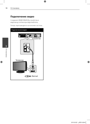 Page 18
1Установка
Установка	3

Подключение видео
Соедините	ВИДЕОВЫХОД	устройства	и	
видеовход	телевизора	видеокабелем.
Теперь	звук	выводится	на	колонки	системы.
Подклю\bение видео
Устройство
Телевизор
Желтый

HTK805TH-FK_DRUSLL_RUS_6932.indd18   182010-02-22   ¿ÀÈÄ 5:08:40 