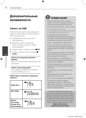 Page 36
Эксплуатация
Эксплуатация	4

Дополнительные 
возможности
Запись на USB
Вы	можете	записывать	музыку	или	другие	
звуки	на	USB	устройство,	подключенное	к	
DVD-проигрывателю.	
1.	 Подсоедините	USB-устройство	к	
проигрывателю.
2.	 Выберите	режим,	в	котором	Вы	
хотите	произвести	запись	Сначала	
воспроизведите.
3. 	 Начните	запись,	нажав	на	кнопку	z REC.
4.	 Чтобы	остановить	запись,	нажмите	x 
(STOP).
[Запись всех звуковых дорожек/
файлов] 
Запись	на	USB	в	режиме	проигрывать	или	
остановить.
[Запись...