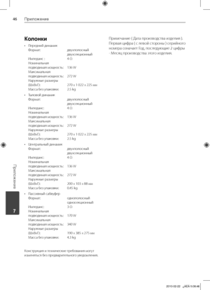 Page 46
Приложение
Приложение
	7
Колонки
Передний	динамик	
Формат:		 двухполосный			двухсекционный	
Импеданс	:		 4	Ω	
Номинальная		
подводимая	мощность:	 136	 W	
Максимальная		
подводимая	мощность:		 272	 W	
Наружные	размеры		
(ШхВхГ):		 270	x	1	022	x	225	мм	
Масса	без	упаковки:		 2.5	kg
Тыловой	динамик
	
Формат:		 двухполосный			двухсекционный	
Импеданс:		 4	Ω	
Номинальная		
подводимая	мощность:	 136	 W	
Максимальная		
подводимая	мощность:		 272	 W	
Наружные	размеры		
(ШхВхГ):		 270	x	1	022	x	225	мм...