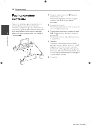 Page 14Подключение14
Подключение2
Расположение 
системы
На	рисунке	приведен	пример	расположения	системы.	Внимание:	в	целях	наглядности	иллюстрации	в	данном	примере	отличаются	от	реального	устройства.	Для	наиболее	объемного	звука	все	колонки	за	исключением	сабвуфера	должны	располагаться	на	одном	расстоянии	от	слушателя	().
AB
D
D
E
E
F
F
AAA
A
A
G
G
C
C
ABA
	 \fередняя	левая	колонка	(L)/	\fередняя	правая	колонка	(R):	Расположите	передние	колонки	по	краям	монитора	или	экрана	в	одну	линию	с	последним....