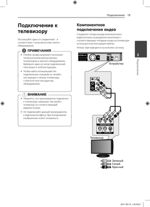 Page 15Подключение15
Подключение2
Подключение к 
телевизору
Используйте	одно	из	соединений	–	в	соответствии	с	возможностями	своего	оборудования.
	
y \fлейер	предусматривает	несколько	
типов	разъемов	для	различных	
телевизоров	и	прочего	оборудования.	
Выберите	один	из	типов	подключений,	
описанных	в	этой	инструкции.
	
y Чтобы	найти	оптимальный	тип	
подключения,	пожалуйста,	читайте	
инструкции	к	своему	телевизору,	
стереосистеме	или	другому	
оборудованию.	,
,ПРИМЕЧАНИЯ
	
y Убедитесь,
	что 	проигрыватель...