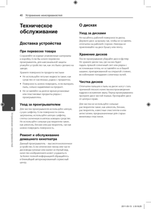 Page 406	 \fриложение
Устранение неисправностей40
Устранение неисправностей5
Техническое 
обслуживание
Доставка устройства
При перевозке товара
Сохраняйте	исходные	упаковочные	материалы	и	коробку.	Если	Вы	хотите	перевезти	проигрыватель,	для	максимальной	защиты	упакуйте	устройство 	так, 	как 	это 	было 	сделано 	на	заводе.
Храните	поверхности	продукта	чистыми
	yНе	используйте	летучие	жидкости	такие,	как	средство	от	насекомых,	радом	с	предметом.
	y\fоверхность	можно	повредить,	если	вытирать	пыль,	сильно...