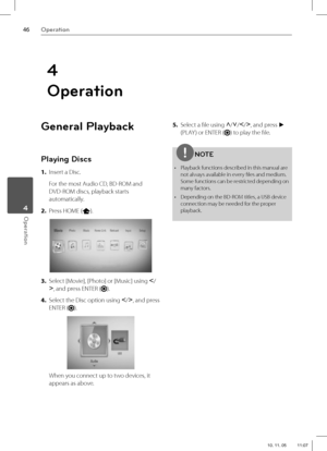 Page 4646Operation
Operation 4
General Playback
Playing Discs
1. Insert a Disc.
 For the most Audio CD, BD-ROM and 
DVD-ROM discs, playback starts 
automatically.
2. Press HOME (
).
3. Select [Movie], [Photo] or [Music] using I
/
i
, and press ENTER (
).
4. Select the Disc option using I
/i
, and press 
ENTER (
).
When you connect up to two devices, it 
appears as above.5. Select a fi le using U
/u
/I
/i
, and press 
B 
(PLAY ) or ENTER (
) to play the fi le.
NOTE
•  Playback functions described in this manual...