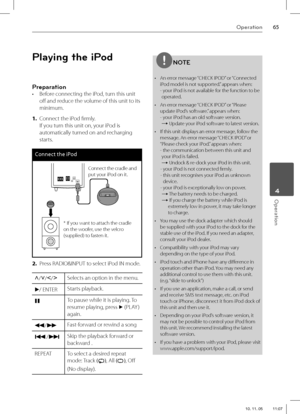 Page 6565Operation
 4Operation
Playing the iPod
Preparation
•  Before connecting the iPod, turn this unit 
off   and reduce the volume of this unit to its 
minimum.
1. Connect the iPod fi rmly.
If you turn this unit on, your iPod is 
automatically turned on and recharging 
starts.
Connect the iPod
Connect the cradle and 
put your iPod on it.
* If you want to attach the cradle 
on the woofer, use the velcro 
(supplied) to fasten it.
2. Press RADIO&INPUT to select iPod IN mode. 
U
/u
/I
/iSelects an option in the...