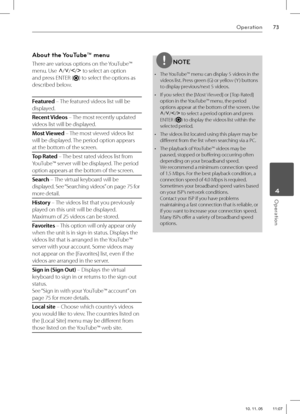 Page 7373Operation
 4Operation
About the YouTube™ menu 
There are various options on the YouTube™ 
menu. Use
 U
/u
/I
/i
 to select an option 
and press ENTER (
) to select the options as 
described below.
Featured – The featured videos list will be 
displayed.
Recent Videos – The most recently updated 
videos list will be displayed.
Most Viewed – The most viewed videos list 
will be displayed. The period option appears 
at the bottom of the screen.
Top Rated – The best rated videos list from 
YouTube™ server...