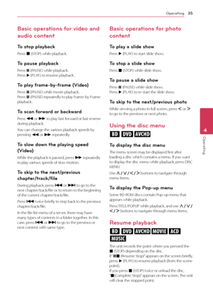 Page 35Operating35
Oper\b\fing4
Basic operations for video and 
audio content
\bo stop playback
Press	Z	(STOP)	while	playback.
\bo pause playback
Press	M	(PAUSE)	while	playback.	Press	d	(PLAY )	to	resume	playback.
\bo play frame-by-frame (Video)
Press	M	(PAUSE)	while	movie	playback.	Press	M	(PAUSE)	repeatedly	to	play	\brame-by-\brame	playback.
\bo scan forward or backward
Press	c	or	v	to	play	fast	forward	o r	f ast	r everse 	during	playback.
You	can	change	the	various	playback	speeds	by	pressing	c	or	v...