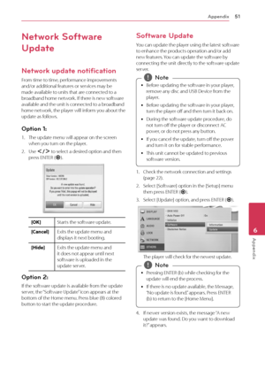 Page 51Appendix51
Appendix6
Network Software 
Update
Network update notification
\brom	time	to	time,	performance	improvements	and/or	additional	features	or	services	may	be	made	available	to	units	that	are	connected	to	a	broadband	home	network.	If	there	is	new	software	available	and	the	unit	is	connected	to	a	broadband	home	network,	t he	p layer	w ill	i nform	y ou	a bout	t he 	update	as	follows.
Option 1: 
1.	 The	update	menu	will	appear	on	the	screen	when	you	turn	on	the	player.
2.	 Use	A/D	to	select	a	desired...