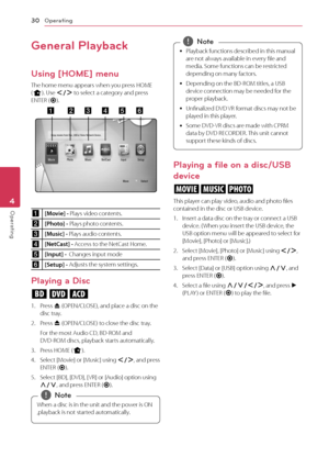 Page 304	 Operating		
Operating
30
Op\brating4
General Playback
Using [HOME] menu
The	home	menu	appears	when	you	press	HOME	(
n ).	Use	A/D	to	select	a	category	and	press	ENTER	(
\b ).
a    b   c   d   e\
   f
a
[Movie] - Plays	video	contents.
b[Pho\fo] - Plays	photo	contents.
c
[Music] - Plays	audio	contents.
d[Ne\fCas\f] - Access	to	the	Net\fast	Home.
e
[Inpu\f] -  \fhanges	input	mode
f[Se\fup] - Adjusts	the	system	settings.
Playing a Disc
ert
1.	 Press	B	(OPEN/\fLOSE),	and	place	a	disc	on	the	disc	tray.
2....