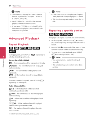 Page 34Operating
3\f
Op\brating4
	y The
	 resume 	 point 	 may 	 be 	 cleared 	 when 	 a 	butt
on 	 is 	 pressed 	 (for 	 example; 	 1 	 (POWER), 	 	
B
	 (OPEN/\fLOSE), 	 etc).
	yOn

	 BD-Video 	 discs 	 with 	 BD-J, 	 the 	 resume 	
pla

yback 	 function 	 does 	 not 	 work.
	yI

f 	 you 	 press 	 Z 	 (STOP) 	 once 	 during 	 BD-ROM 	
int

eractive 	 title 	 playback, 	 the 	 unit 	 will 	 be 	 in 	
\f

omplete 	 Stop 	 mode.,,Not\b
Advanced Playback
Repeat Playback
erotu,
y
During	playback,	press	REPEAT	(h)...