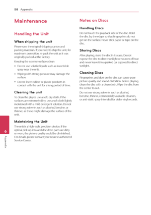 Page 58Appendix
58
App\bndix6
Maintenance
Handling the Unit
When shipping the un\sit
Please	save	the	original	shipping	carton	and	packing	materials.	If	you	need	to	ship	the	unit,	for	maximum	protection,	re-pack	the	unit	as	it	was	originally	packed	at	the	factory.
Keeping	the	exterior	surfaces	clean
	yDo	not	use	volatile	liquids	such	as	insecticide	spray	near	the	unit.	
	yWiping	with	strong	pressure	may	damage	the	surface.
	yDo	not	leave	rubber	or	plastic	products	in	contact	with	the	unit	for	a	long	period	of...