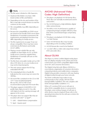 Page 11Getting Started11
Getting Started1
 
y The file name is limited to 180 characters. 
 
y Maximum files/folder: Less than 2 000  
(total number of files and folders)
 
y Depending on the size and number of the 
files, it may take several minutes to read the 
contents on the media. 
 
y File compatibility may differ depending on 
the server. 
 
y Because the compatibility on DLNA server 
are tested on the bundle DLNA server (Nero 
MediaHome 4 Essentials) environment, file 
requirements and playback...