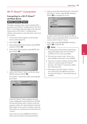 Page 43Operating43
Operating4
Wi-Fi Direct™ Connection 
Connecting to a Wi-Fi Direct™ 
certified device
yui
This player can play movie, music and photo files located in a Wi-Fi Direct™ certified device. The Wi-Fi Direct™ technology make the player to be directely connected to a Wi-Fi Direct™ certified device without connecting to a network device such as an access point.
1. Set the [ Wi-Fi Direct] option on the [Setup] menu to [On] (page 36).
2. Press HOME (n).
3. Select [Movie], [Photo] or [Music] using A/D,...