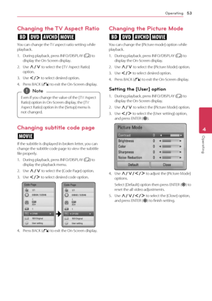 Page 53Operating53
Operating4
Changing the TV Aspect Ratio
eroy
You can change the TV aspect ratio setting while playback.
1. During playback, press INFO/DISPLAY (m) to display the On-Screen display.
2. Use W/S to select the [ TV Aspect Ratio] option.
3. Use A/D to select desired option.
4. Press BACK (x) to exit the On-Screen display.
Even if you change the value of the [ TV Aspect 
Ratio] option in On-Screen display, the [ TV 
Aspect Ratio] option in the [Setup] menu is 
not changed.
 
,Note
Changing subtitle...