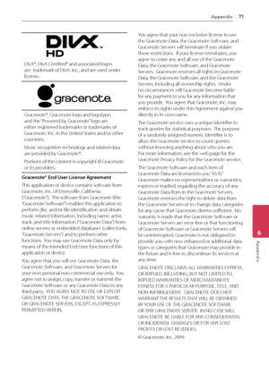 Page 71Appendix71
Appendix6
DivX®, DivX Certified® and associated logos are  trademark of DivX, Inc., and are used under license.
Gracenote®, Gracenote logo and logotype, and the “Powered by Gracenote” logo are either registered trademarks or trademarks of Gracenote, Inc. in the United States and/or other countries.
Music recognition technology and related data are provided by Gracenote®.
Portions of the content is copyright © Gracenote or its providers.
Gracenote® End User License Agreement
This application or...