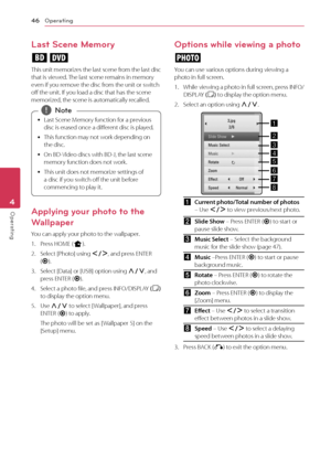 Page 46Operating
46
Operating4
Last Scene Memory
er
This unit memorizes the last scene from the last disc 
that is viewed. The last scene remains in memory 
even if you remove the disc from the unit or switch 
off the unit. If you load a disc that has the scene 
memorized, the scene is automatically recalled.
 y Last Scene Memory function for a previous 
disc is erased once a diff
erent disc is played.
 yThis func

tion may not work depending on 
the disc. 
 y On BD-

Video discs with BD-J, the last scene...