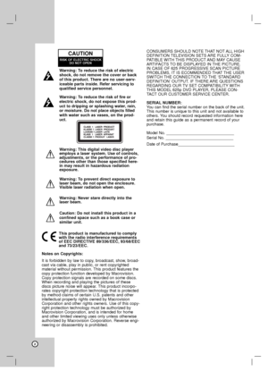 Page 2Warning: To reduce the risk of electric
shock, do not remove the cover or back
of this product. There are no user-serv-
iceable parts inside. Refer servicing to
qualified service personnel.
Warning: To reduce the risk of fire or
electric shock, do not expose this prod-
uct to dripping or splashing water, rain,
or moisture. Do not place objects filled
with water such as vases, on the prod-
uct.
Warning: This digital video disc player
employs a laser system. Use of controls,
adjustments, or the performance...