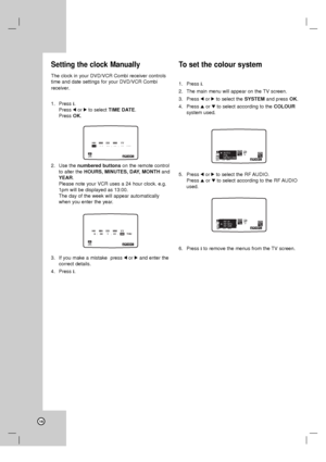 Page 1818
Setting the clock Manually
The clock in your DVD/VCR Combi receiver controls
time and date settings for your DVD/VCR Combi
receiver
.
1. Press i.
Press 1or 2to select TIME DATE.
Press OK.
2. Use the numbered buttonson the remote control
to alter the HOURS, MINUTES, DAY, MONTHand
YEAR.
Please note your VCR uses a 24 hour clock. e.g.
1pm will be displayed as 13:00.
The day of the week will appear automatically
when you enter the year.
3. If you make a mistake  press 1or 2and enter the
correct details....