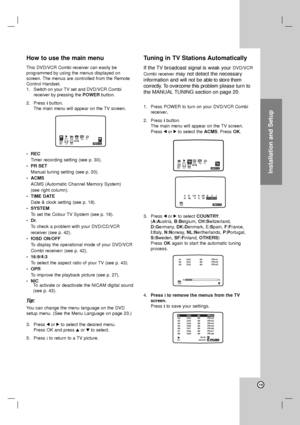 Page 19Installation and Setup
19
How to use the main menu
This DVD/VCR Combi receiver can easily be 
programmed by using the menus displayed on
screen. The menus are controlled from the Remote
Control Handset.
1.Switch on your TV set and DVD/VCR Combi
receiver by pressingthe POWERbutton.
2. Press ibutton.
The main menu will appear on the TV screen.
•REC
Timer recording setting (see p. 30).
•PR SET
Manual tuning setting (see p. 20).
•ACMS 
ACMS (Automatic Channel Memory System) 
(see right column).
•TIME DATE...