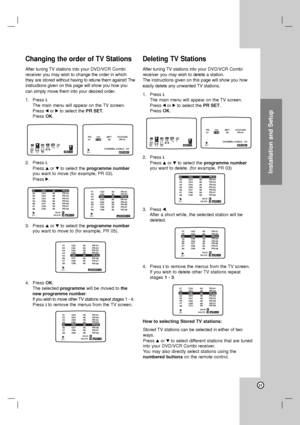 Page 21Installation and Setup
21
Changing the order of TV Stations
After tuning TV stations into your DVD/VCR Combi
receiveryou may wish to change the order in which
they are stored without having to retune them against! The
instructionsgiven on this page will show you how you
can simply move them into your desired order
.
1. Press i.
The main menu will appear on the TV screen.
Press 1or 2to select the PR SET.
Press OK.
2. Press i.
Press 3or 4to select the programme number
you want to move (for example, PR...