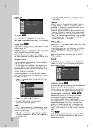 Page 2424
DISPLAY
TV Aspect 
4:3 : 
Select when a standard 4:3 TV is connected.
16:9 Wide: Select when a 16:9 wide TV is connected.
Display Mode
Display Mode setting works only when the TV Aspect
mode is set to “4:3”.
LetterBox: Displays a wide picture with bands on the
upper and lower portions of the screen.
Panscan: 
Automatically displays the wide picture on
the entire screen and cuts off the portions that do not fit.
Progressive Scan
Progressive Scan Video provides the highest quality
pictures with less...