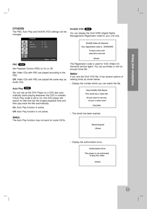 Page 25Installation and Setup
25
OTHERS
The PBC, Auto Play and DivX(R) VOD settings can be
changed. 
PBC
Set Playback Control (PBC) to On or Off.
On: Video CDs with PBC are played according to the
PBC.
Off: Video CDs with PBC are played the same way as
Audio CDs.
Auto Play 
You can set up the DVD Player so a DVD disc auto-
matically starts playing whenever the DVD is inserted.
If Auto Play mode is set to On, this DVD player will
search for title that has the longest playback time and
then play back the title...